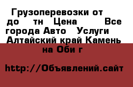 Грузоперевозки от 1,5 до 22 тн › Цена ­ 38 - Все города Авто » Услуги   . Алтайский край,Камень-на-Оби г.